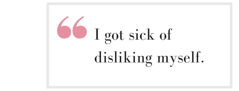 Pull Quote "I got sick of disliking myself"